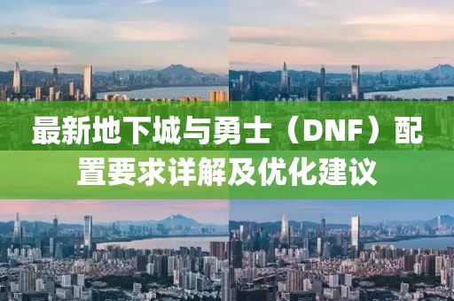 最新地下城与勇士（DNF）配置要求详解及优化建议