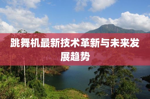 跳舞机最新技术革新与未来发展趋势