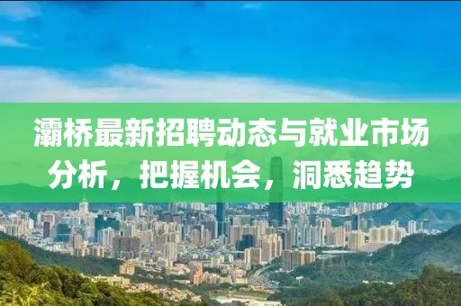 灞桥最新招聘动态与就业市场分析，把握机会，洞悉趋势