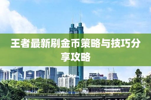王者最新刷金币策略与技巧分享攻略