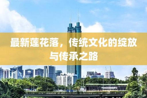 最新莲花落，传统文化的绽放与传承之路