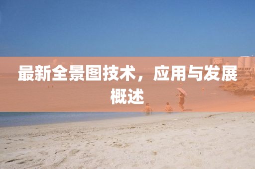 最新全景图技术，应用与发展概述