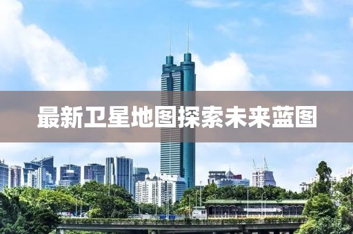 最新卫星地图探索未来蓝图