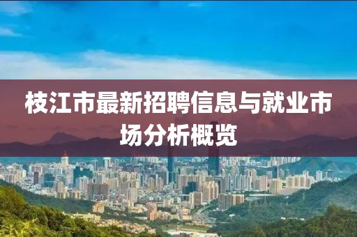 枝江市最新招聘信息与就业市场分析概览