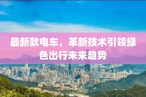 最新款电车，革新技术引领绿色出行未来趋势
