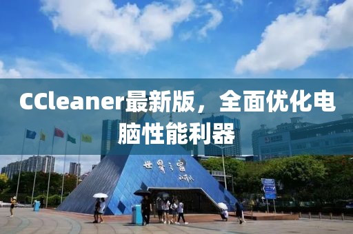 CCleaner最新版，全面优化电脑性能利器