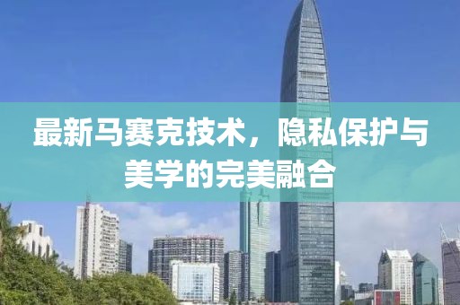 最新马赛克技术，隐私保护与美学的完美融合