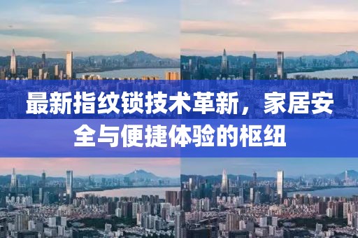 最新指纹锁技术革新，家居安全与便捷体验的枢纽