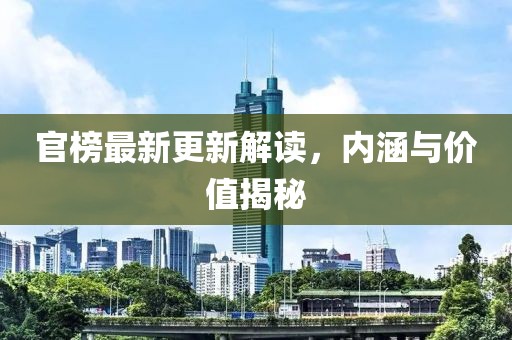 官榜最新更新解读，内涵与价值揭秘