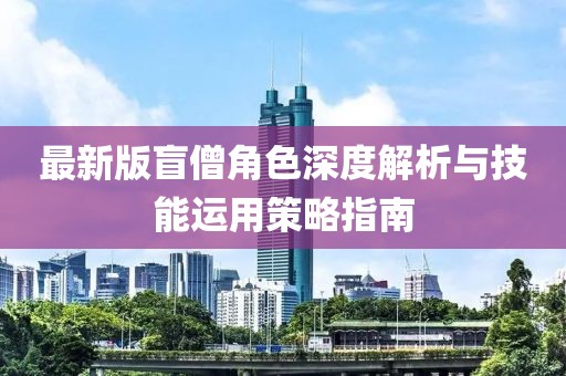 最新版盲僧角色深度解析与技能运用策略指南