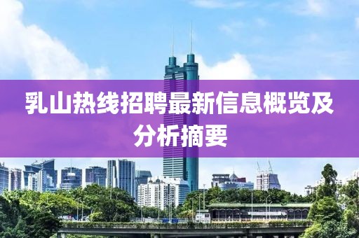 乳山热线招聘最新信息概览及分析摘要