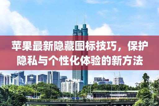 苹果最新隐藏图标技巧，保护隐私与个性化体验的新方法