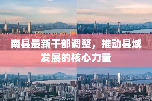 南县最新干部调整，推动县域发展的核心力量