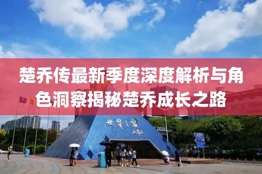 楚乔传最新季度深度解析与角色洞察揭秘楚乔成长之路