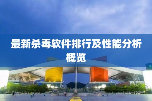 最新杀毒软件排行及性能分析概览
