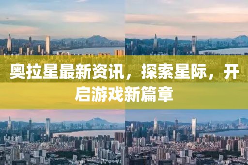 奥拉星最新资讯，探索星际，开启游戏新篇章