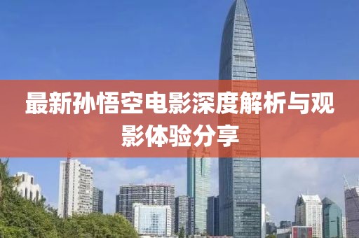 最新孙悟空电影深度解析与观影体验分享
