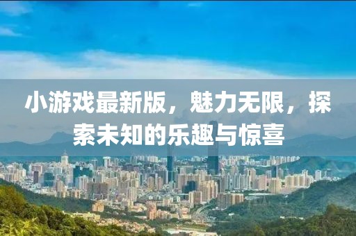 小游戏最新版，魅力无限，探索未知的乐趣与惊喜