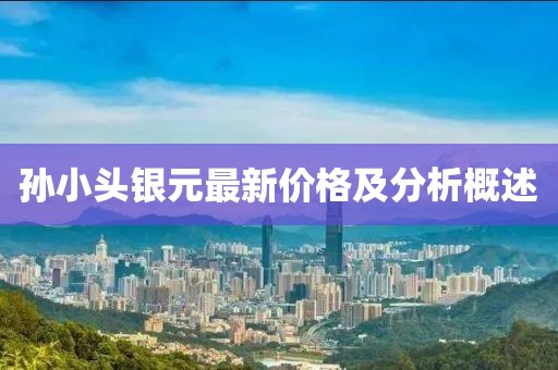 孙小头银元最新价格及分析概述