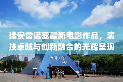 瑞安雷诺兹最新电影作品，演技卓越与创新融合的光辉呈现