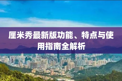 厘米秀最新版功能、特点与使用指南全解析