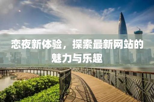 恋夜新体验，探索最新网站的魅力与乐趣