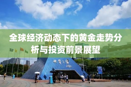 全球经济动态下的黄金走势分析与投资前景展望