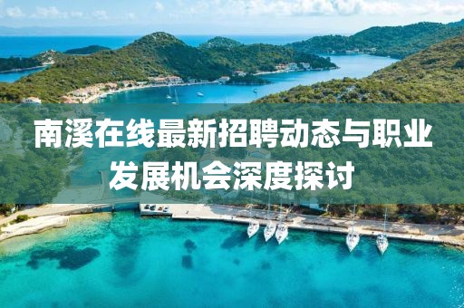 南溪在线最新招聘动态与职业发展机会深度探讨