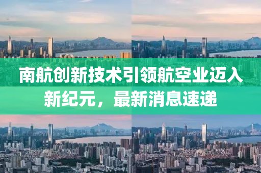 南航创新技术引领航空业迈入新纪元，最新消息速递