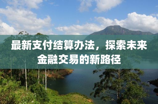 最新支付结算办法，探索未来金融交易的新路径