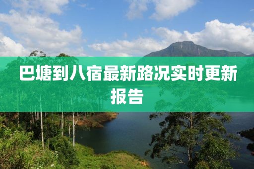 巴塘到八宿最新路况实时更新报告