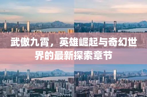 武傲九霄，英雄崛起与奇幻世界的最新探索章节