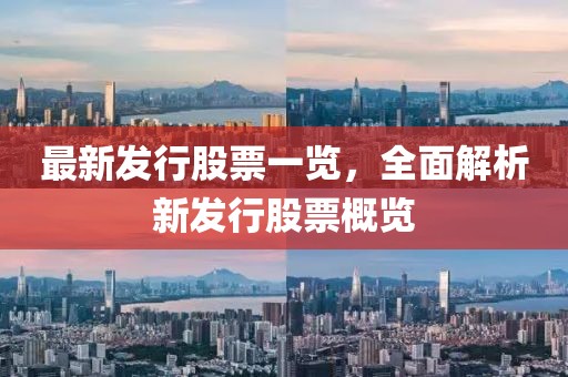 最新发行股票一览，全面解析新发行股票概览