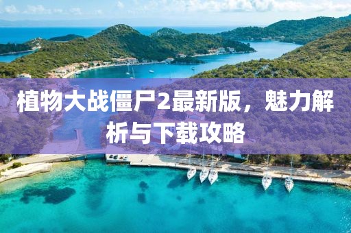 植物大战僵尸2最新版，魅力解析与下载攻略