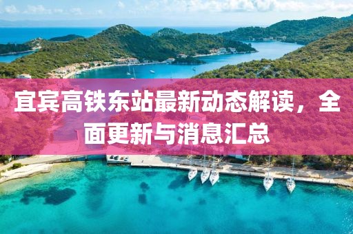 宜宾高铁东站最新动态解读，全面更新与消息汇总