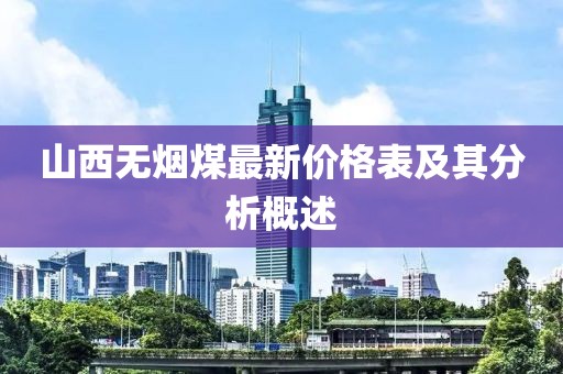 山西无烟煤最新价格表及其分析概述