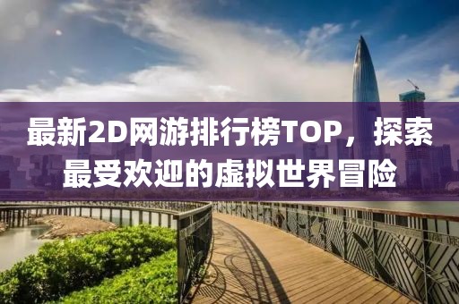 最新2D网游排行榜TOP，探索最受欢迎的虚拟世界冒险