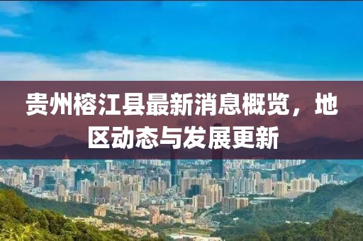 贵州榕江县最新消息概览，地区动态与发展更新