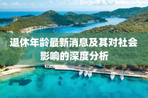 退休年龄最新消息及其对社会影响的深度分析