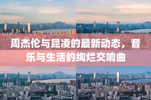 周杰伦与昆凌的最新动态，音乐与生活的绚烂交响曲