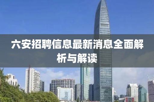 六安招聘信息最新消息全面解析与解读
