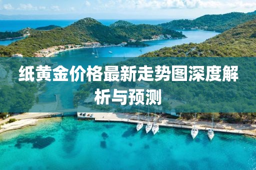 纸黄金价格最新走势图深度解析与预测