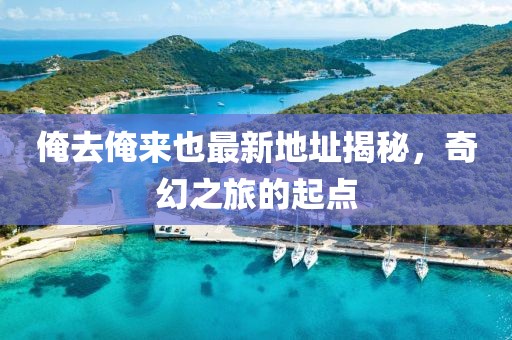 俺去俺来也最新地址揭秘，奇幻之旅的起点
