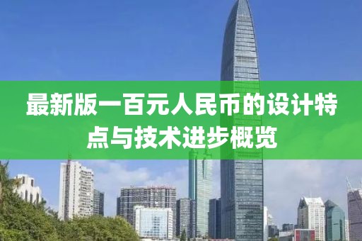 最新版一百元人民币的设计特点与技术进步概览