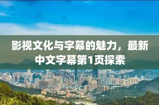 影视文化与字幕的魅力，最新中文字幕第1页探索