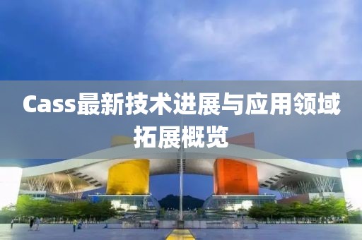 Cass最新技术进展与应用领域拓展概览