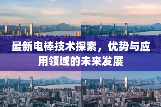 最新电棒技术探索，优势与应用领域的未来发展