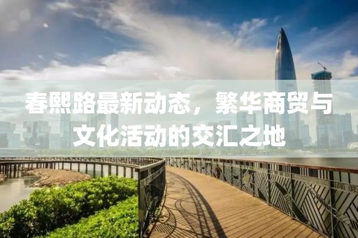 春熙路最新动态，繁华商贸与文化活动的交汇之地