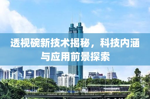 透视碗新技术揭秘，科技内涵与应用前景探索