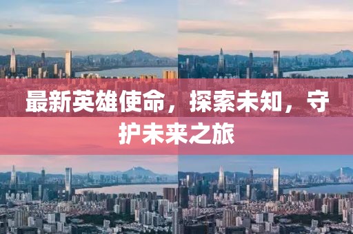 最新英雄使命，探索未知，守护未来之旅